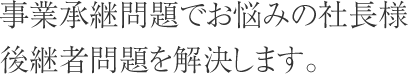 事業承継問題でお悩みの社長様後継者問題を解決します。